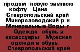 продам  новую зимнюю кофту › Цена ­ 1 100 - Ставропольский край, Минераловодский р-н, Минеральные Воды г. Одежда, обувь и аксессуары » Мужская одежда и обувь   . Ставропольский край